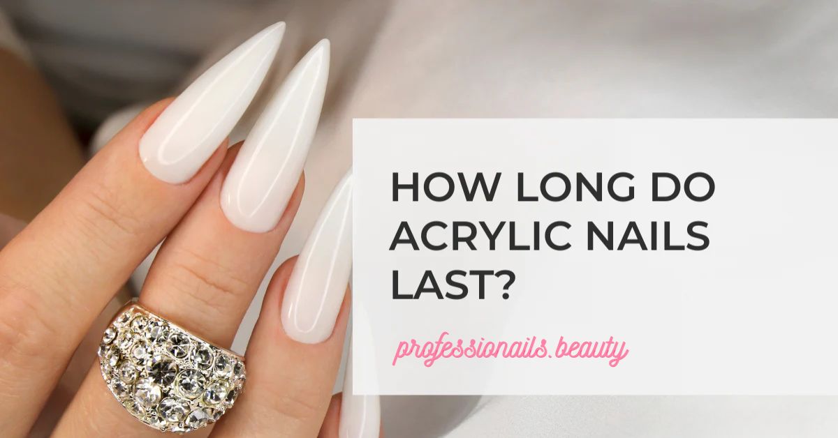 Acrylic Nails: How Long Do They Last?