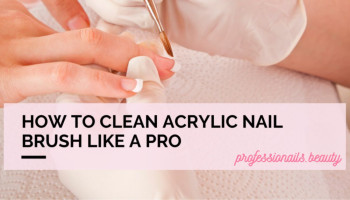 How to Clean Acrylic Nail Brushes: Best Practices for Long-Lasting Use